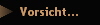 Vorsicht...